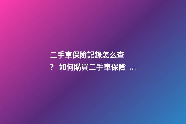 二手車保險記錄怎么查？ 如何購買二手車保險？